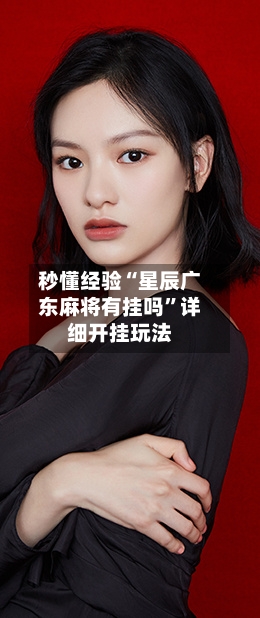 秒懂经验“星辰广东麻将有挂吗”详细开挂玩法