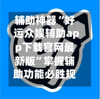 辅助神器“好运众娱辅助app下载官网最新版”掌握辅助功能必胜规则-第3张图片