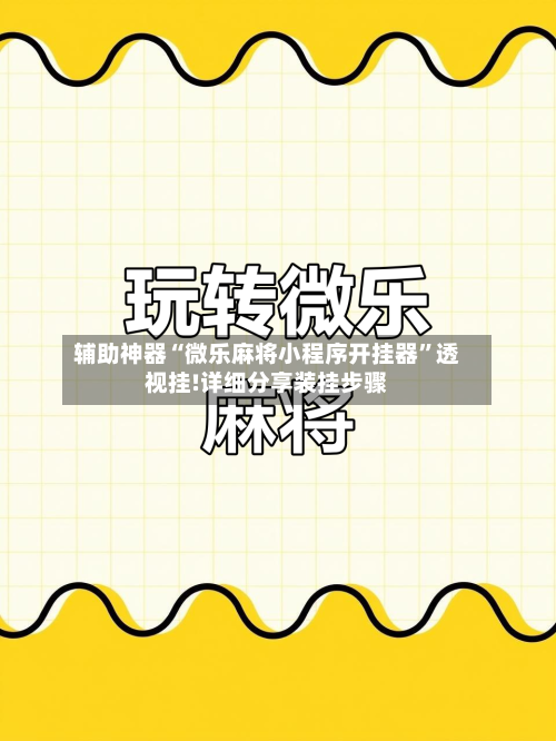 辅助神器“微乐麻将小程序开挂器”透视挂!详细分享装挂步骤