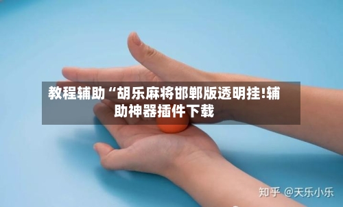 教程辅助“胡乐麻将邯郸版透明挂!辅助神器插件下载-第3张图片