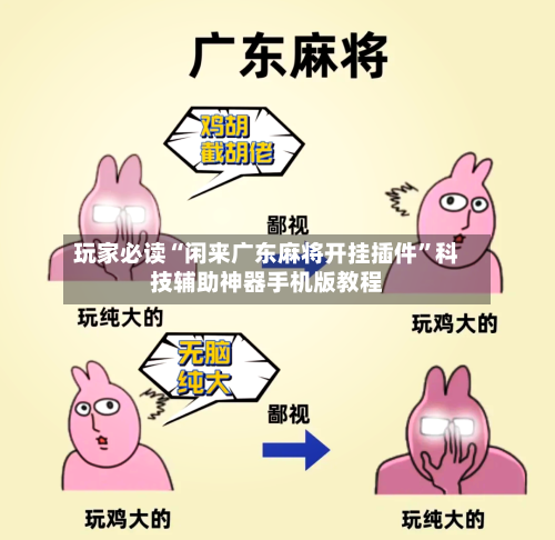 玩家必读“闲来广东麻将开挂插件”科技辅助神器手机版教程