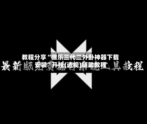 教程分享“微乐三代二外卦神器下载安装”开挂(透视)辅助教程