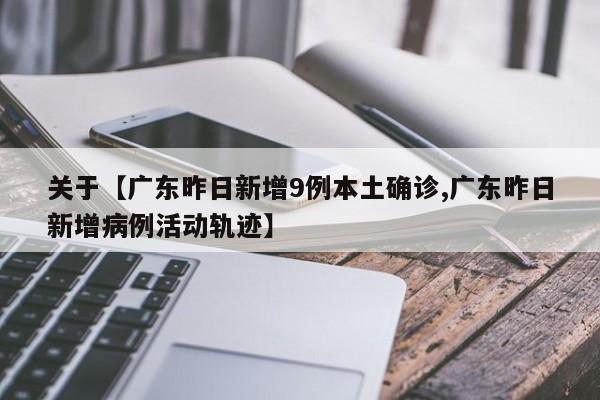 关于【广东昨日新增9例本土确诊,广东昨日新增病例活动轨迹】
