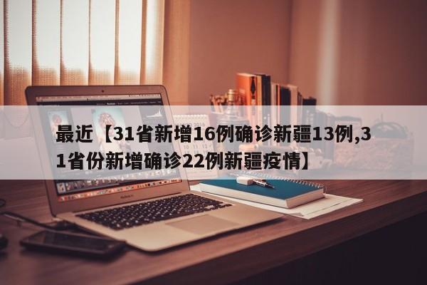 最近【31省新增16例确诊新疆13例,31省份新增确诊22例新疆疫情】
