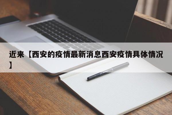 近来【西安的疫情最新消息西安疫情具体情况】