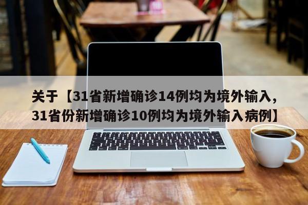 关于【31省新增确诊14例均为境外输入,31省份新增确诊10例均为境外输入病例】