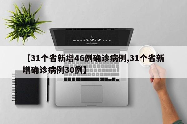 【31个省新增46例确诊病例,31个省新增确诊病例30例】