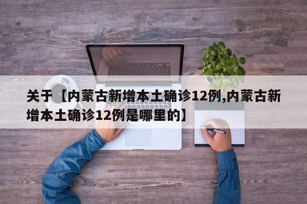 关于【内蒙古新增本土确诊12例,内蒙古新增本土确诊12例是哪里的】