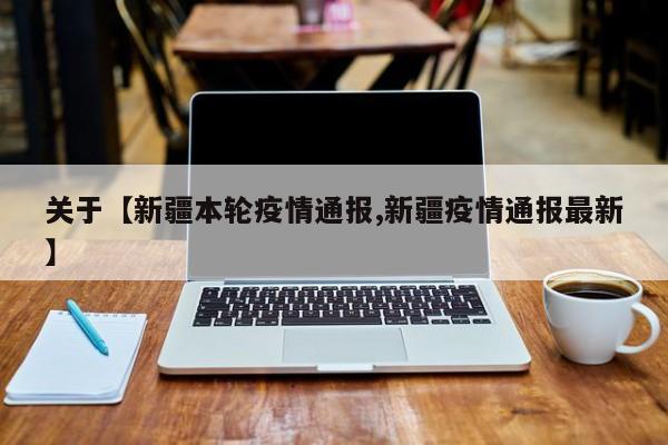 关于【新疆本轮疫情通报,新疆疫情通报最新】