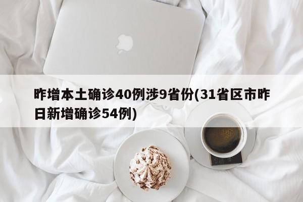 昨增本土确诊40例涉9省份(31省区市昨日新增确诊54例)