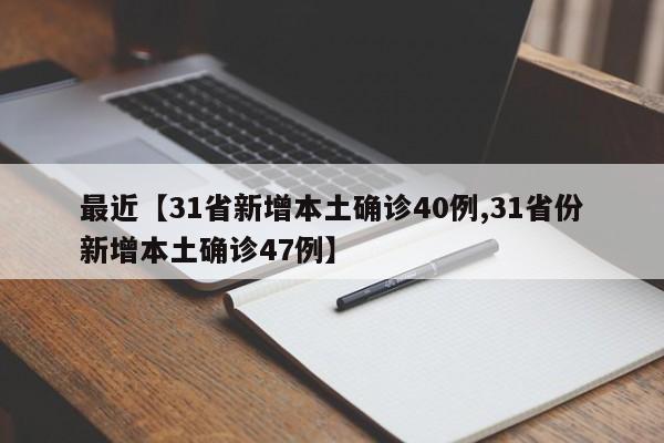 最近【31省新增本土确诊40例,31省份新增本土确诊47例】