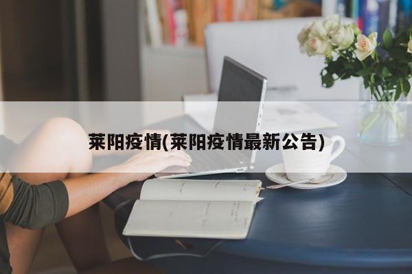 莱阳疫情(莱阳疫情最新公告)