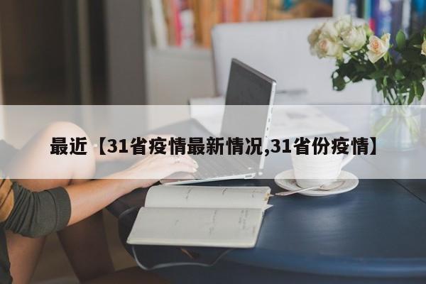 最近【31省疫情最新情况,31省份疫情】