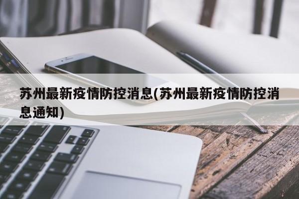 苏州最新疫情防控消息(苏州最新疫情防控消息通知)
