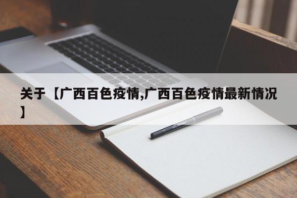 关于【广西百色疫情,广西百色疫情最新情况】