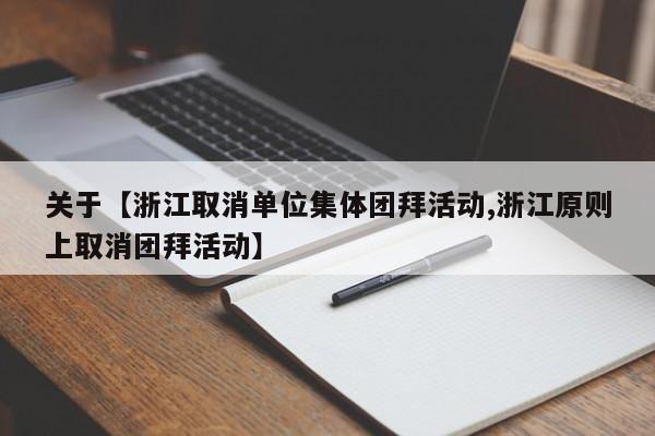 关于【浙江取消单位集体团拜活动,浙江原则上取消团拜活动】